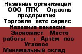  › Название организации ­ ООО “ПТК“ › Отрасль предприятия ­  Торговля, авто-сервис › Название вакансии ­ Экономист › Место работы ­  г. Артём (пос. Угловое) › Минимальный оклад ­ 20 000 › Максимальный оклад ­ 25 000 › Возраст от ­ 22 › Возраст до ­ 35 - Приморский край, Артем г. Работа » Вакансии   
